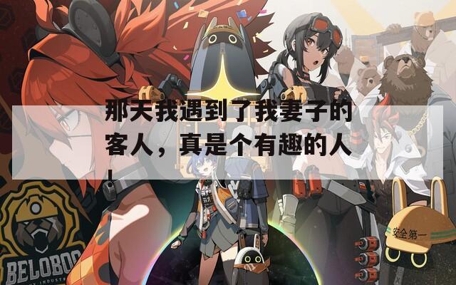 那天我遇到了我妻子的客人，真是個(gè)有趣的人！