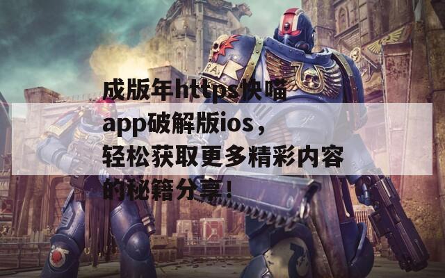 成版年https快喵app破解版ios，輕松獲取更多精彩內(nèi)容的秘籍分享！