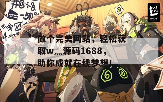 做個(gè)完美網(wǎng)站，輕松獲取w灬源碼1688，助你成就在線夢(mèng)想！
