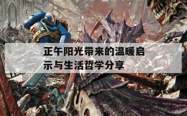 正午陽(yáng)光帶來(lái)的溫暖啟示與生活哲學(xué)分享