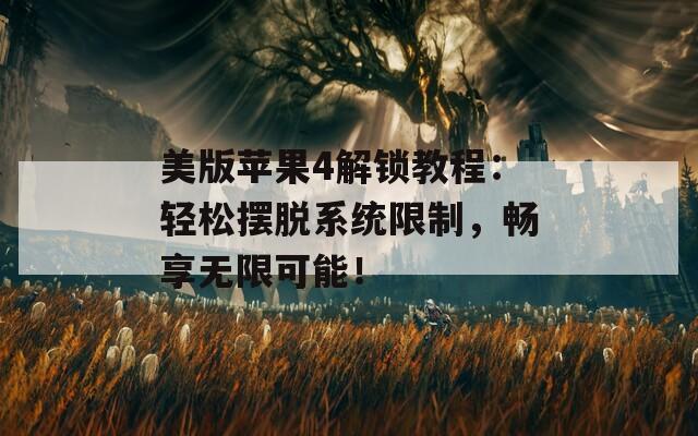 美版蘋果4解鎖教程：輕松擺脫系統(tǒng)限制，暢享無限可能！