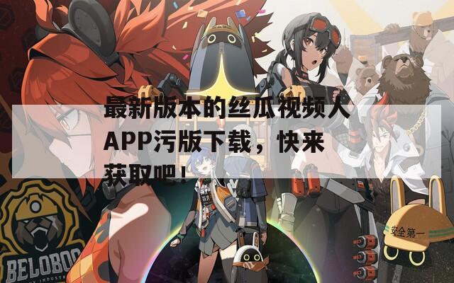 最新版本的絲瓜視頻人APP污版下載，快來獲取吧！