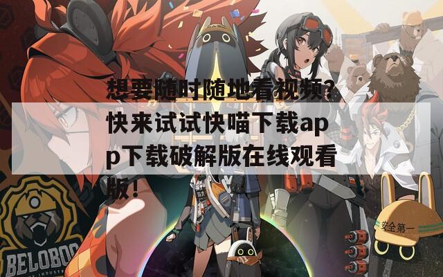 想要隨時隨地看視頻？快來試試快喵下載app下載破解版在線觀看版！