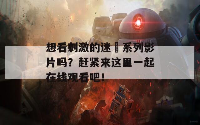 想看刺激的迷奷系列影片嗎？趕緊來這里一起在線觀看吧！