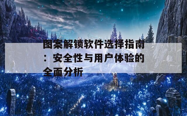 圖案解鎖軟件選擇指南：安全性與用戶體驗(yàn)的全面分析