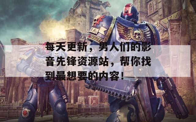 每天更新，男人們的影音先鋒資源站，幫你找到最想要的內(nèi)容！