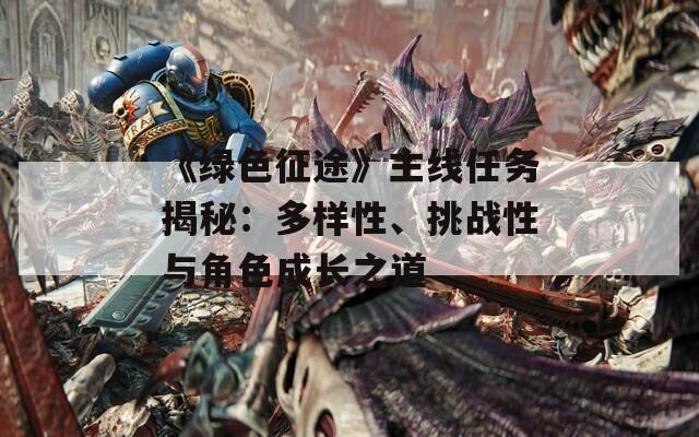 《綠色征途》主線任務(wù)揭秘：多樣性、挑戰(zhàn)性與角色成長(zhǎng)之道