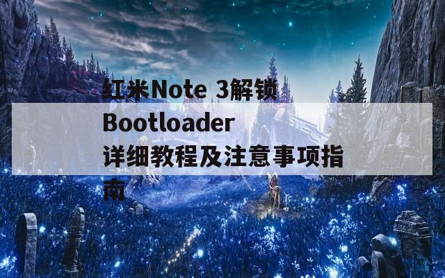 紅米Note 3解鎖Bootloader詳細(xì)教程及注意事項(xiàng)指南
