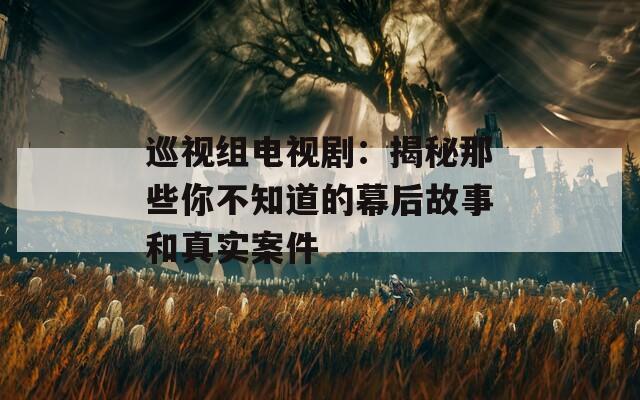 巡視組電視?。航颐啬切┠悴恢赖哪缓蠊适潞驼鎸?shí)案件