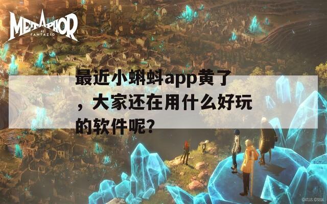最近小蝌蚪app黃了，大家還在用什么好玩的軟件呢？