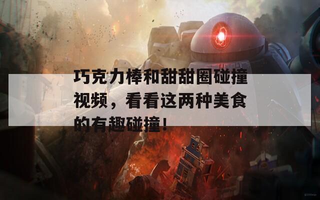 巧克力棒和甜甜圈碰撞視頻，看看這兩種美食的有趣碰撞！