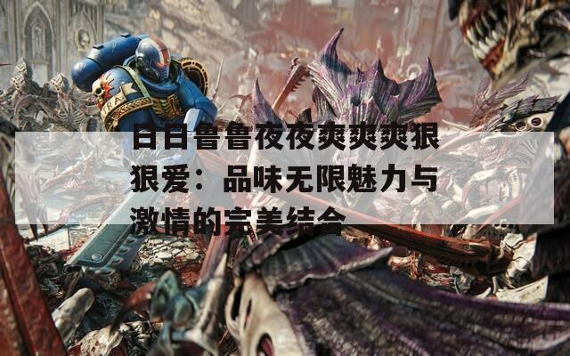 日日魯魯夜夜爽爽爽狠狠愛：品味無限魅力與激情的完美結合