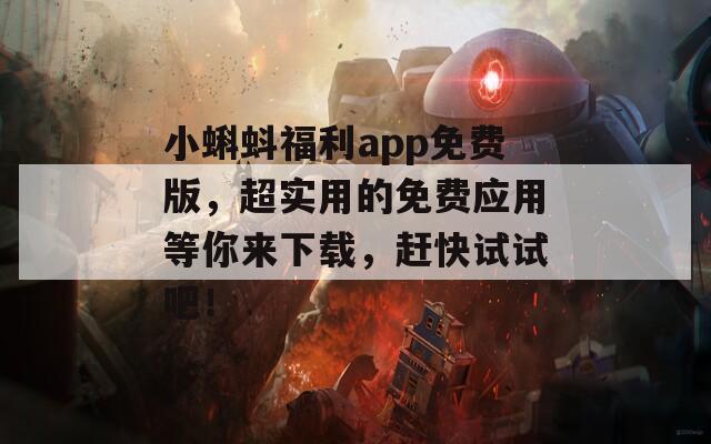 小蝌蚪福利app免費版，超實用的免費應用等你來下載，趕快試試吧！