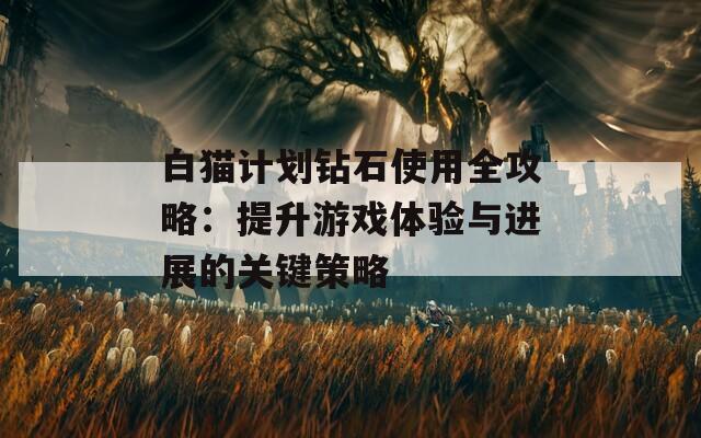 白貓計劃鉆石使用全攻略：提升游戲體驗與進展的關鍵策略