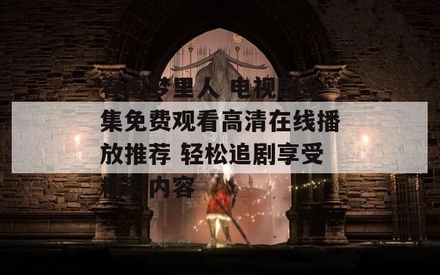 春閨夢里人 電視劇全集免費觀看高清在線播放推薦 輕松追劇享受精彩內容
