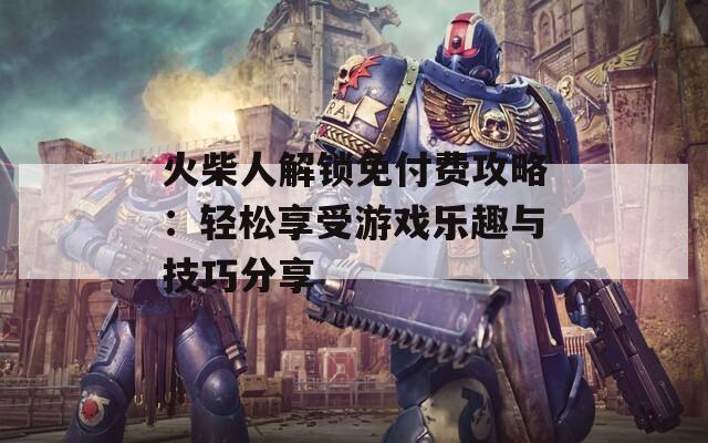 火柴人解鎖免付費(fèi)攻略：輕松享受游戲樂趣與技巧分享