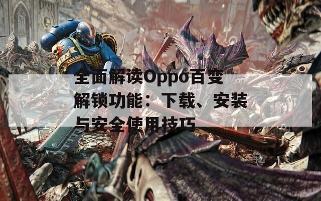 全面解讀Oppo百變解鎖功能：下載、安裝與安全使用技巧