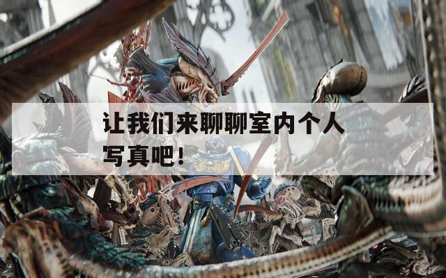 讓我們來聊聊室內(nèi)個(gè)人寫真吧！
