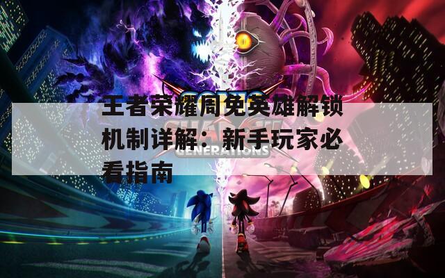 王者榮耀周免英雄解鎖機(jī)制詳解：新手玩家必看指南
