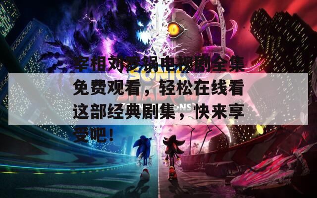 宰相劉羅鍋電視劇全集免費(fèi)觀看，輕松在線看這部經(jīng)典劇集，快來享受吧！