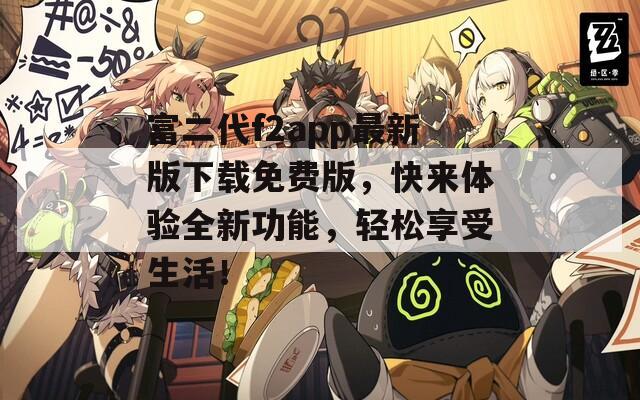 富二代f2app最新版下載免費版，快來體驗全新功能，輕松享受生活！