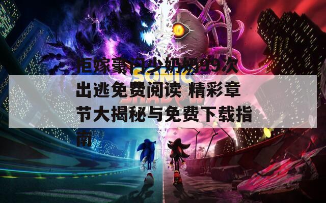 拒嫁豪門少奶奶99次出逃免費閱讀 精彩章節(jié)大揭秘與免費下載指南