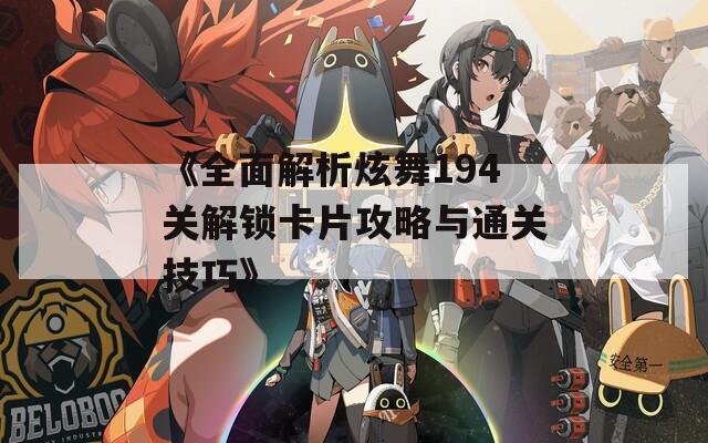 《全面解析炫舞194關解鎖卡片攻略與通關技巧》