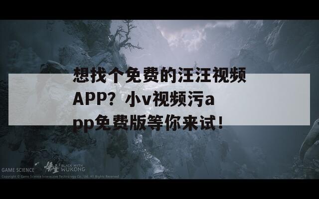 想找個免費的汪汪視頻APP？小v視頻污app免費版等你來試！