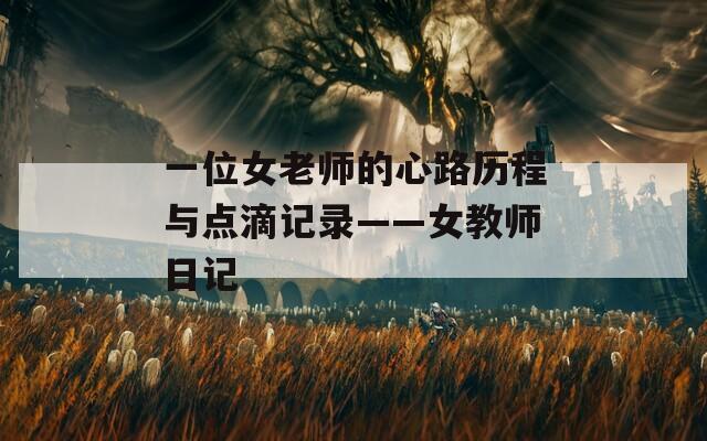 一位女老師的心路歷程與點(diǎn)滴記錄——女教師日記
