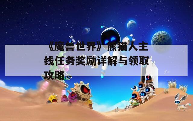 《魔獸世界》熊貓人主線任務(wù)獎(jiǎng)勵(lì)詳解與領(lǐng)取攻略