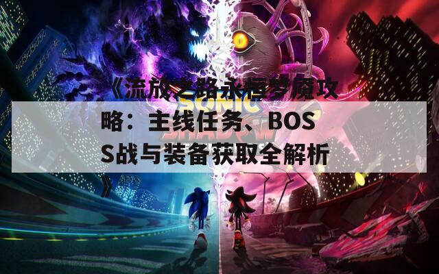 《流放之路永恒夢(mèng)魘攻略：主線任務(wù)、BOSS戰(zhàn)與裝備獲取全解析》