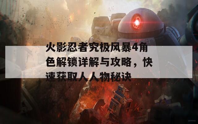 火影忍者究極風(fēng)暴4角色解鎖詳解與攻略，快速獲取人人物秘訣