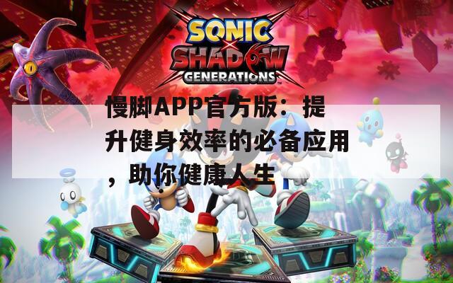 慢腳APP官方版：提升健身效率的必備應(yīng)用，助你健康人生