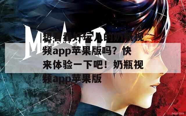 想看看好玩兒的奶瓶視頻app蘋(píng)果版嗎？快來(lái)體驗(yàn)一下吧！奶瓶視頻app蘋(píng)果版