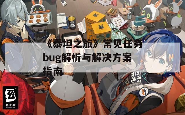 《泰坦之旅》常見任務bug解析與解決方案指南