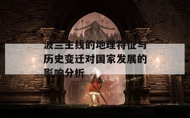 波蘭主線的地理特征與歷史變遷對(duì)國家發(fā)展的影響分析