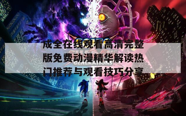 成全在線(xiàn)觀看高清完整版免費(fèi)動(dòng)漫精華解讀熱門(mén)推薦與觀看技巧分享