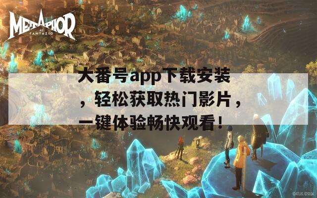 大番號(hào)app下載安裝，輕松獲取熱門(mén)影片，一鍵體驗(yàn)暢快觀看！