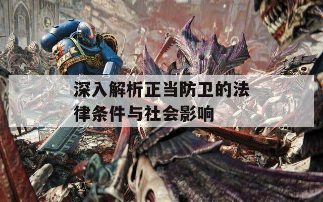 深入解析正當(dāng)防衛(wèi)的法律條件與社會影響