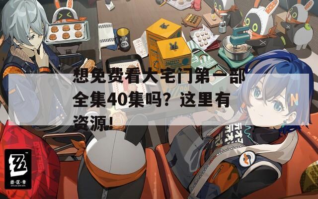 想免費(fèi)看大宅門(mén)第一部全集40集嗎？這里有資源！