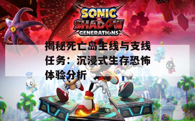 揭秘死亡島主線與支線任務：沉浸式生存恐怖體驗分析
