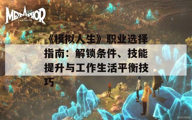 《模擬人生》職業(yè)選擇指南：解鎖條件、技能提升與工作生活平衡技巧