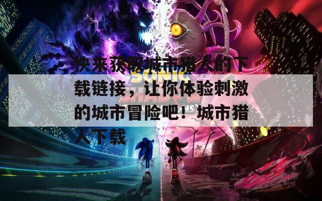 快來獲取城市獵人的下載鏈接，讓你體驗刺激的城市冒險吧！城市獵人下載