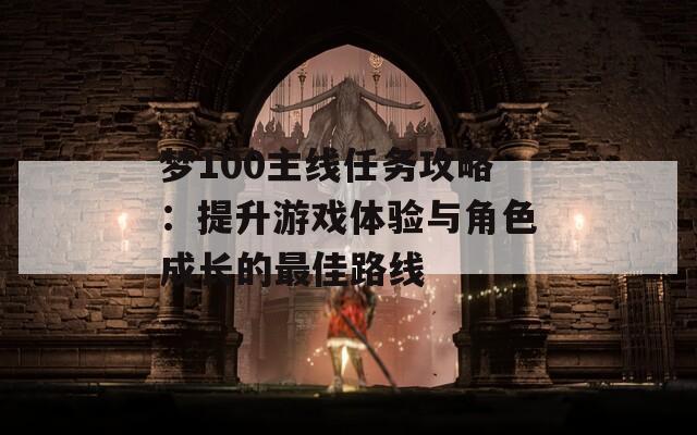 夢(mèng)100主線任務(wù)攻略：提升游戲體驗(yàn)與角色成長(zhǎng)的最佳路線