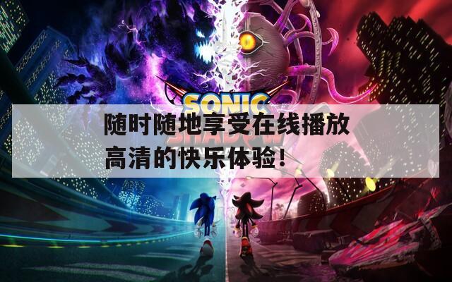 隨時隨地享受在線播放高清的快樂體驗！