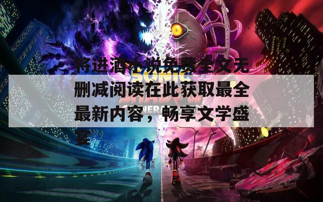 將進(jìn)酒小說免費(fèi)全文無刪減閱讀在此獲取最全最新內(nèi)容，暢享文學(xué)盛宴