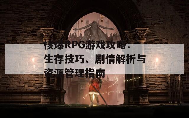 核爆RPG游戲攻略：生存技巧、劇情解析與資源管理指南