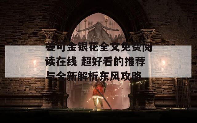 姜可金銀花全文免費閱讀在線 超好看的推薦與全新解析東風(fēng)攻略