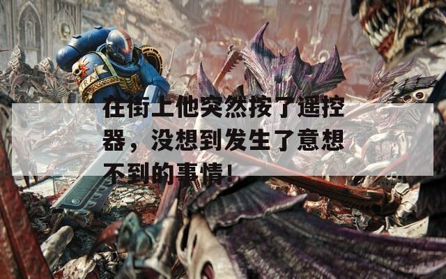 在街上他突然按了遙控器，沒想到發(fā)生了意想不到的事情！