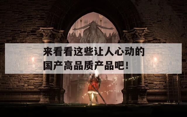 來看看這些讓人心動(dòng)的國產(chǎn)高品質(zhì)產(chǎn)品吧！